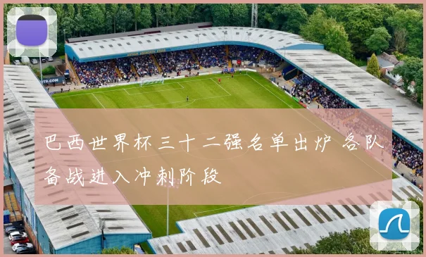 巴西世界杯三十二强名单出炉 各队备战进入冲刺阶段