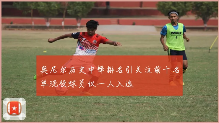 奥尼尔历史中锋排名引关注前十名单现役球员仅一人入选