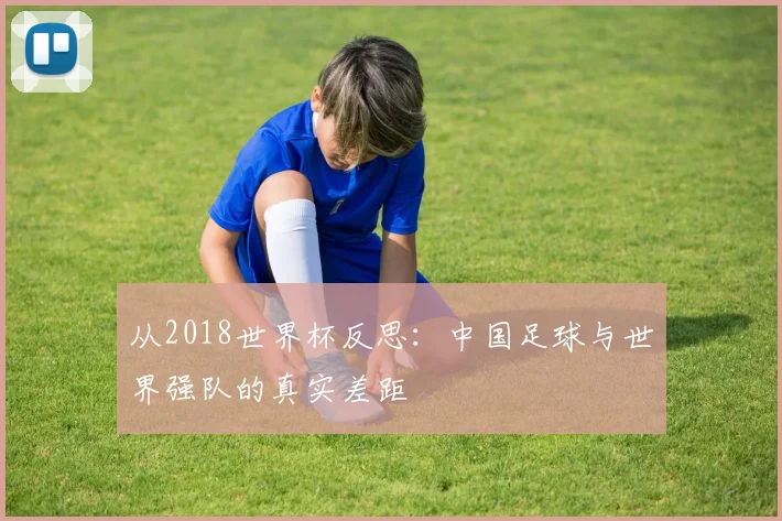 从2018世界杯反思：中国足球与世界强队的真实差距